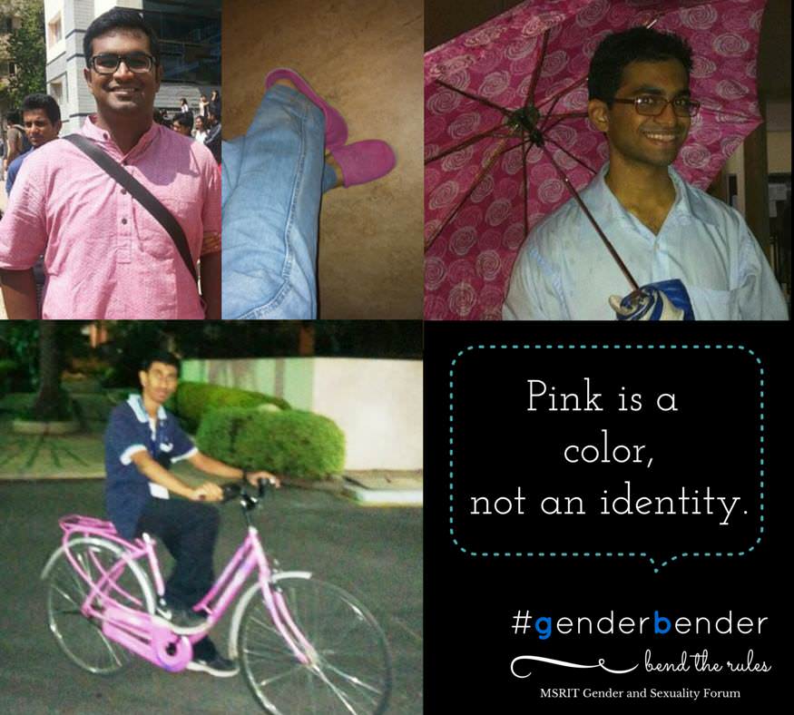 "I love wearing pink kurtas and Pink shirts. Not because I'm Gay. Not Because I'm feminine, but because I like it. Pink is a color, not an identity." - Vignesh Hariharan, MSR Law "I'm a man, and I like my pink bicycle!" - Darshan Dorai "I like pink. It's a soothing wavelength." - Tanmay Dangi, NLSIU